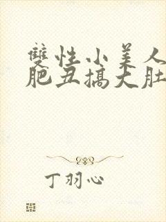 双性小美人被老肥丑搞大肚子_