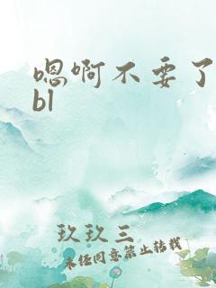 嗯啊不要了轻点bl