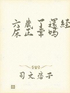 六岁了还经常尿床正常吗