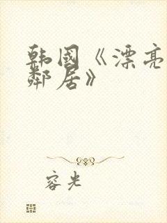 韩国《漂亮的女邻居》