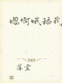 嗯啊哦舔我快点