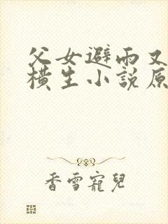 父女避雨又暧昧横生小说原著小说