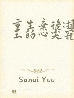 重生弃后:摄政王的心尖宠