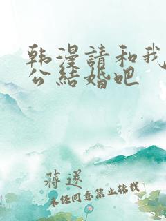 韩漫请和我的老公结婚吧