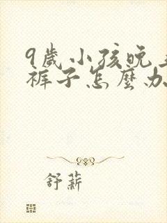 9岁小孩晚上尿裤子怎么办