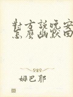 对方说晚安好梦怎么幽默回复