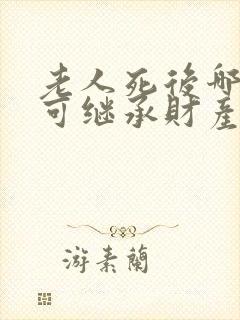 老人死后哪些人可继承财产