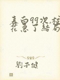 表白99次,校花急了结局