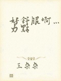 好舒服啊……用力点