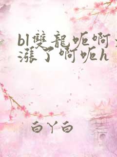 bl双龙呃啊太涨了啊呃h