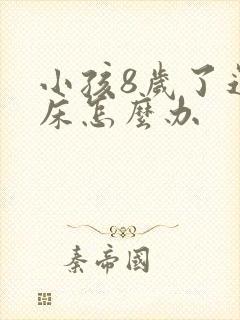 小孩8岁了还尿床怎么办