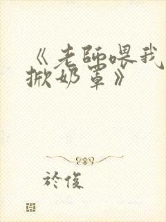 《老师喂我乳我掀奶罩》