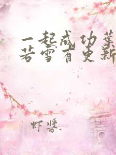 一起成功叶凡唐若雪有更新