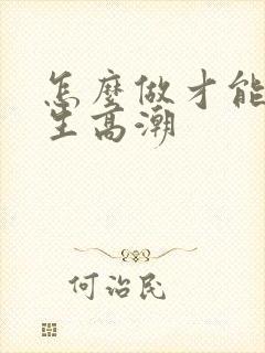 怎么做才能让女生高潮