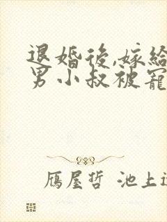 退婚后,嫁给渣男小叔被宠上天