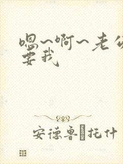 嗯~啊~老公~要我