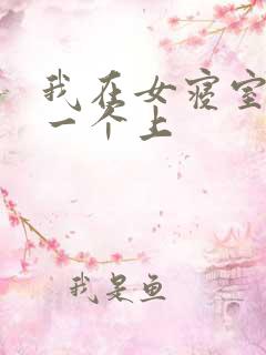 我在女寝室一个一个上
