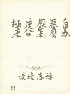 极度厌恶自己的老公怎么办