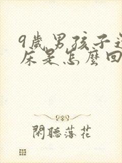 9岁男孩子还尿床是怎么回事