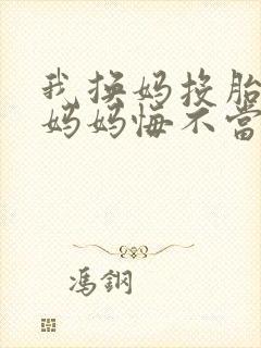 我换妈投胎娇妻妈妈悔不当初
