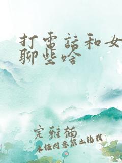 打电话和女朋友聊些啥