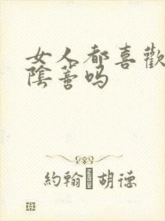 女人都喜欢被舔阴蒂吗