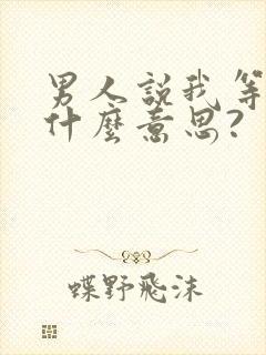 男人说我等你是什么意思?