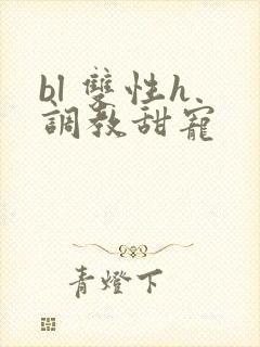 bl 双性h 调教甜宠