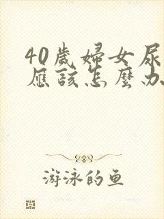 40岁妇女尿漏应该怎么办