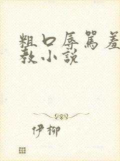 粗口辱骂羞辱调教小说