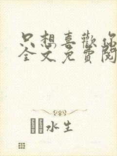 只想喜欢你小说全文免费阅读