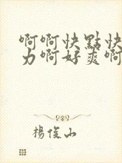 啊啊快点快点用力啊好爽啊