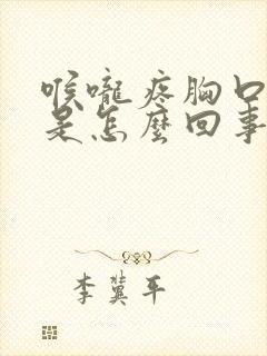 喉咙疼胸口闷疼是怎么回事