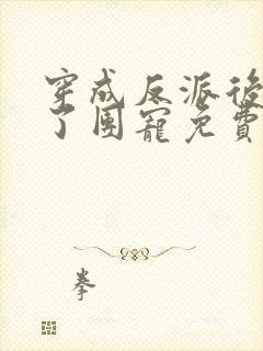 穿成反派后我成了团宠免费阅读