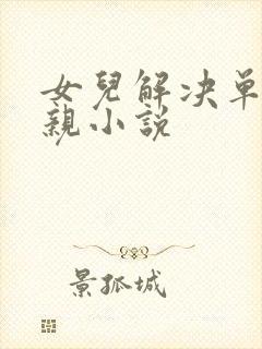 女儿解决单身父亲小说