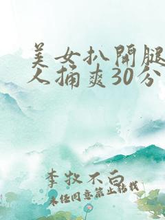 美女扒开腿让男人捅爽30分钟