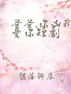 爸爸,你凶我也爱你短剧