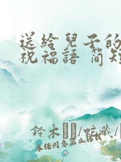 送给儿子的生日祝福语 简短独特