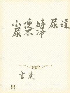 小便时尿道刺痛尿不净