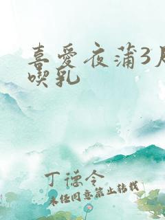 喜爱夜蒲3尺度吃乳
