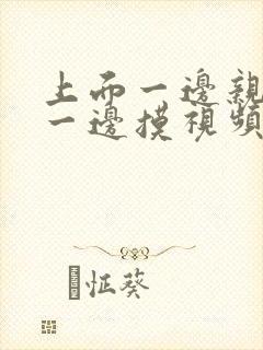 上面一边亲下面一边摸视频