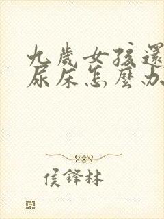 九岁女孩还经常尿床怎么办