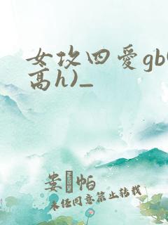 女攻四爱gb(高h)_