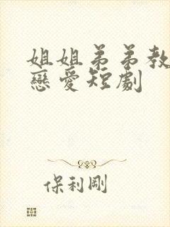 姐姐弟弟教你谈恋爱短剧