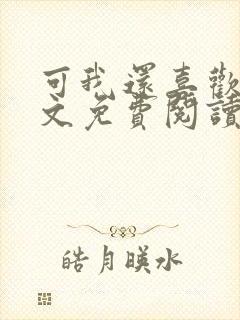 可我还喜欢你全文免费阅读