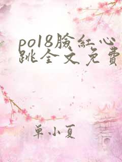 po18脸红心跳全文免费阅读笔趣阁
