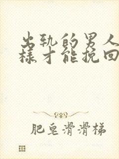 出轨的男人要怎样才能挽回