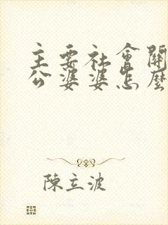 主要社会关系公公婆婆怎么称呼