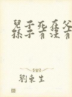 儿子死在父母前孙子有没有继承权