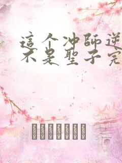 这个冲师逆徒才不是圣子完整版